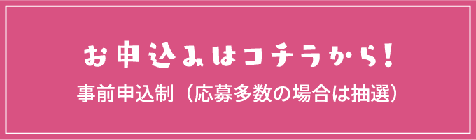 お申込みはコチラから！事前申込制（応募多数の場合は抽選）