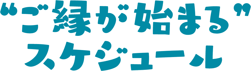 “ご縁が始まる”スケジュール